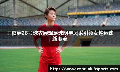 王霜穿28号球衣展现足球明星风采引领女性运动新潮流